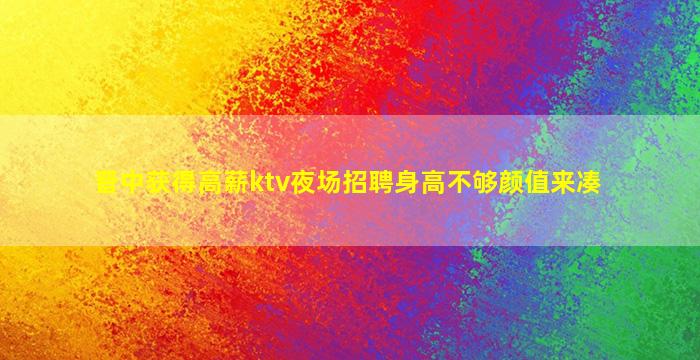 晋中获得高薪ktv夜场招聘身高不够颜值来凑